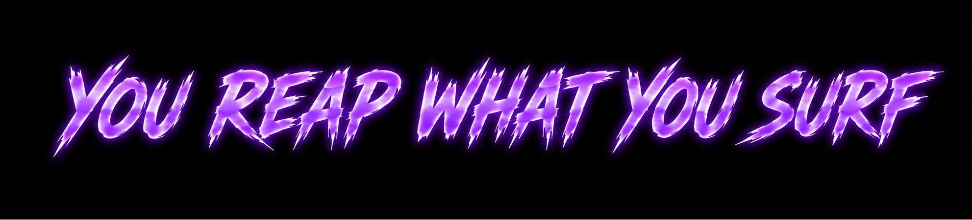 Neon purple text 'YOU REAP WHAT YOU SURF' on a black background